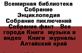 Всемирная библиотека. Собрание. Энциклопедия. Собрание пиключений. Собрание фант - Все города Книги, музыка и видео » Книги, журналы   . Алтайский край